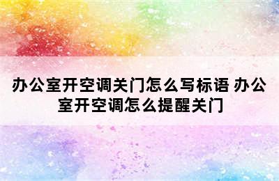 办公室开空调关门怎么写标语 办公室开空调怎么提醒关门